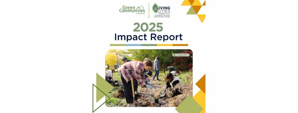 Decorative banner featuring photo of adult and youth planting a tree in London, ONT. Title is 2025 Impact Report with logos for Green Communities Canada and Living Cities Canada Fund.