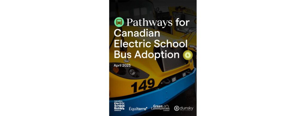 Report cover titled Pathways for Canadian Electric School Bus Adoption dated April 2023 with logos for Canadian Electric School Bus Alliance, Equiterre, Green Communities canada, and Dunsky.