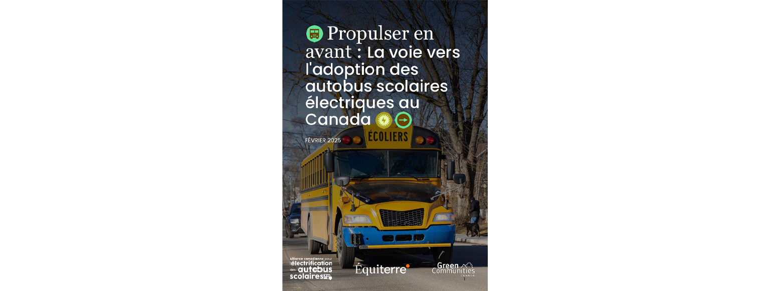 Couverture de rapport intitulée Alimenter : Le chemin vers les autobus scolaires électriques au Canada daté de février 2025 avec les logos de l'Alliance canadienne des autobus scolaires électriques, Équiterre, Green Communities Canada